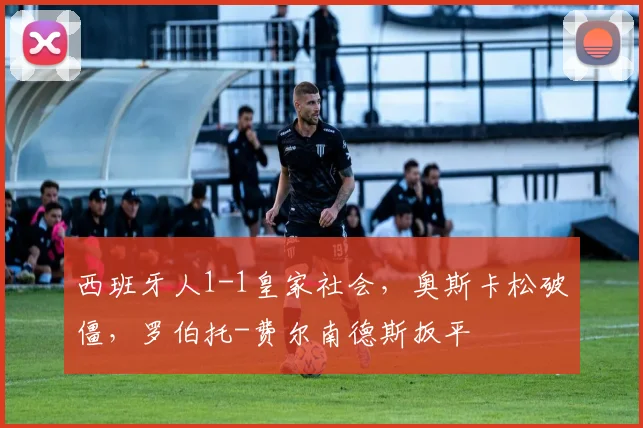 西班牙人1-1皇家社会，奥斯卡松破僵，罗伯托-费尔南德斯扳平