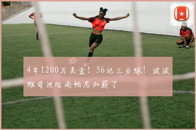 4年1200万美金！56记三分球！波波维奇该给尚帕尼加薪了