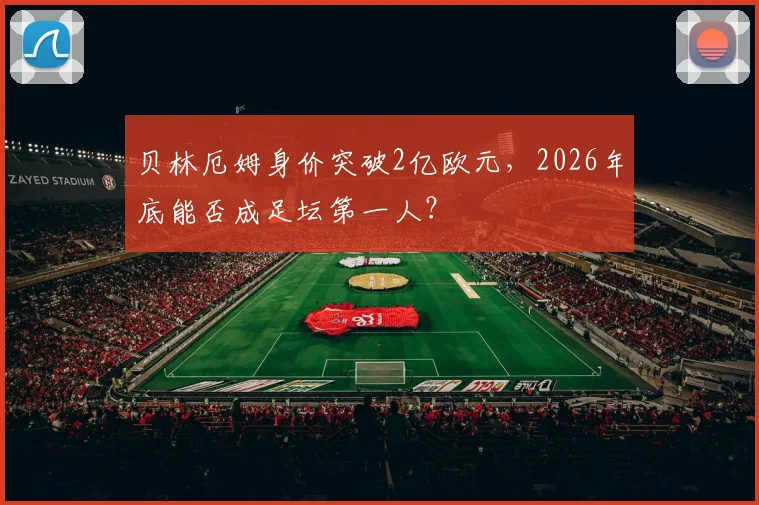 贝林厄姆身价突破2亿欧元，2026年底能否成足坛第一人？