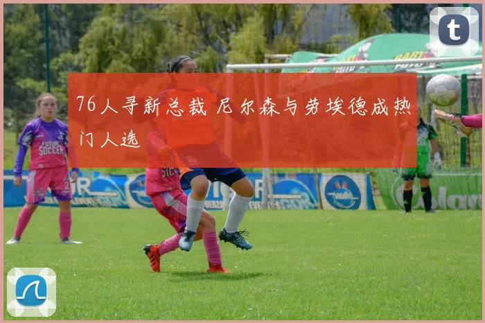 76人寻新总裁 尼尔森与劳埃德成热门人选